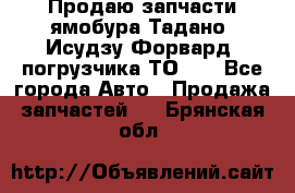 Продаю запчасти ямобура Тадано, Исудзу Форвард, погрузчика ТО-30 - Все города Авто » Продажа запчастей   . Брянская обл.